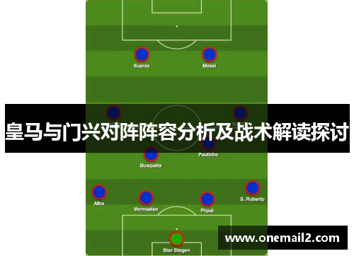 皇马与门兴对阵阵容分析及战术解读探讨