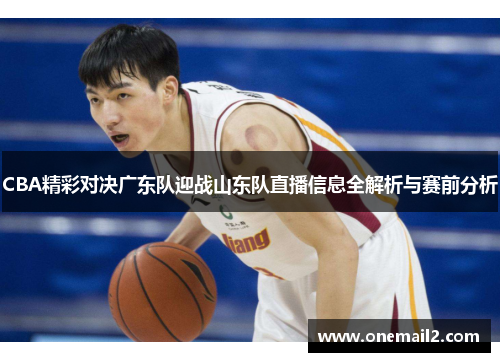 CBA精彩对决广东队迎战山东队直播信息全解析与赛前分析