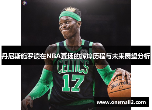 丹尼斯施罗德在NBA赛场的辉煌历程与未来展望分析