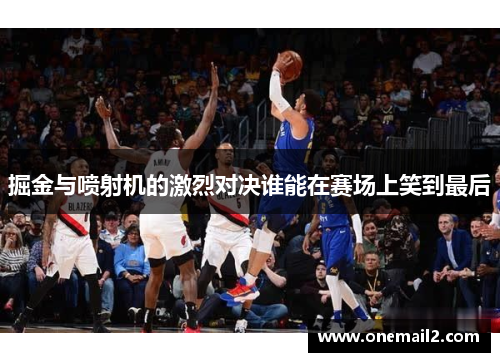 掘金与喷射机的激烈对决谁能在赛场上笑到最后