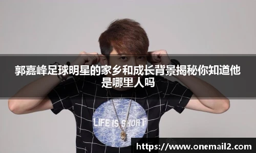 郭嘉峰足球明星的家乡和成长背景揭秘你知道他是哪里人吗